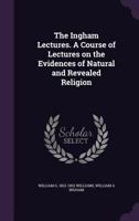 The Ingham Lectures. a Course of Lectures on the Evidences of Natural and Revealed Religion 0526960671 Book Cover