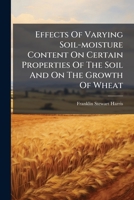 Effects Of Varying Soil-moisture Content On Certain Properties Of The Soil And On The Growth Of Wheat... 1274828155 Book Cover