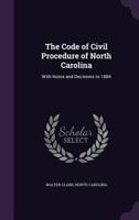 The Code of Civil Procedure of North Carolina: With Notes and Decisions to 1884 (Classic Reprint) 134073527X Book Cover