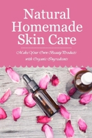Natural Homemade Skin Care: Make Your Own Beauty Products with Organic Ingredients: Homemade Beauty Products B08XFP8M79 Book Cover