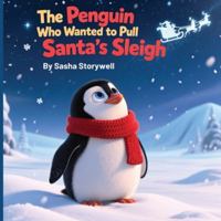 The Penguin Who Wanted to Pull Santa’s Sleigh: A Heartwarming Christmas Story About Courage, Friendship, and Believing in Yourself B0G444FPQC Book Cover