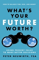 What's Your Future Worth?: Using Present Value to Make Better Decisions 1626563012 Book Cover