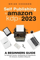 Self Publishing To Amazon KDP In 2023 - A Beginners Guide To Selling E-books, Audiobooks & Paperbacks On Amazon, Audible & Beyond 192253174X Book Cover