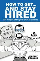 How to Get and Stay Hired!: Or maybe Start your own Business. 1985341441 Book Cover