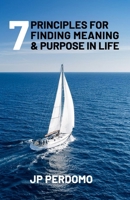 7 PRINCIPLES FOR FINDING MEANING & PURPOSE IN LIFE: AND FOR BECOMING THE BEST VERSION OF YOURSELF WHILE AT IT B0DS9T8KMX Book Cover
