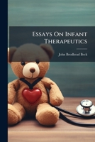 Essays on Infant Therapeutics: To Which Are Added Observations on Ergot: History of the Origin of the Use of Mercury in Inflammatory Complaints: Together with the Statistics of the Deaths from Poisoni 1179756487 Book Cover