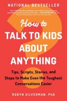 How to Talk to Kids about Anything: Tips, Scripts, Stories, and Steps to Make Even the Toughest Conversations Easier 1728246989 Book Cover