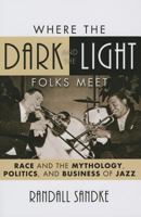 Where the Dark and the Light Folks Meet: Race and the Mythology, Politics, and Business of Jazz (Volume 60) 1442243546 Book Cover