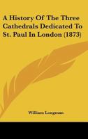 A History of the Three Cathedrals Dedicated to St. Paul in London 1436734282 Book Cover