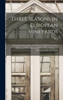 Three Seasons in European Vineyards: Treating of Vineculture; Vine Disease and its Cure; Wine-making and Wines, red and White; Wine-drinking, as Affecting Health and Morals 1018105115 Book Cover