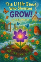 The Little Seed Who Shouted "GROW!" B0FGTJPR5T Book Cover