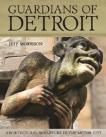 Guardians of Detroit: Architectural Sculpture in the Motor City 0814345700 Book Cover