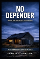NO DEPENDER: Manual Técnico de Vida Autosuficiente (Spanish Edition) B0GQVQMC3C Book Cover