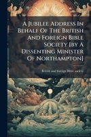 A Jubilee Address In Behalf Of The British And Foreign Bible Society [by A Dissenting Minister Of Northampton].... 1274417872 Book Cover
