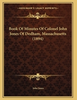 Book Of Minutes Of Colonel John Jones Of Dedham, Massachusetts 1120267781 Book Cover