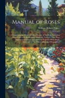 Manual of Roses: Comprising the Most Complete History of the Rose, Including Every Class and All the Most Admirable Varieties That Have Appeared in ... Information On Their Culture and Propagation 1021746967 Book Cover