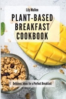 Plant-Based Breakfast Cookbook: Delicious Ideas for a Perfect Breakfast 1802772588 Book Cover