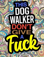 This Dog Walker Don't Give A Fuck: A Humorous Coloring Book For Dog Walkers 167337865X Book Cover
