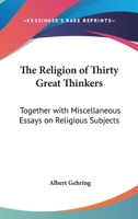 The Religion Of Thirty Great Thinkers: Together With Miscellaneous Essays On Religious Subjects 1428654267 Book Cover