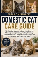 DOMESTIC CAT CARE GUIDE: The Complete Beginner-to-Expert Handbook for Choosing, Raising, Training, Feeding, Grooming, Understanding, and Caring for a ... and Well-Behaved Cat at Every Stage of Life B0HDK3Q35J Book Cover