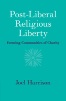 Post-Liberal Religious Liberty: Forming Communities of Charity 110883650X Book Cover