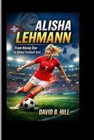 Alisha Lehmann: From Rising Star to Global Football Icon B0GTM6FKR3 Book Cover
