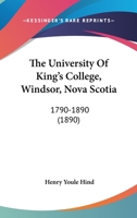 The University of King's College, Windsor, Nova Scotia, 1790-1890 1437343740 Book Cover