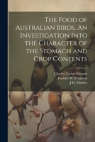 The Food of Australian Birds. an Investigation Into the Character of the Stomach and Crop Contents 1021947407 Book Cover