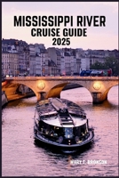 MISSISSIPPI RIVER CRUISE GUIDE 2025: Explore the Heartland: Discover Historic Towns, Scenic Waterways, and Unforgettable Adventures Along America's Iconic Rivers B0FK2NJ3LT Book Cover