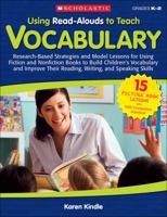 Using Read-Alouds to Teach Vocabulary: Research-Based Strategies and Model Lessons for Using Fiction and Nonfiction Books to Build Children’s Vocabulary and Improve Their Reading, Writing, and Speakin 054516513X Book Cover