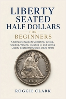 Liberty Seated Half Dollars for Beginners: A Complete Guide to Collecting, Buying, Grading, Valuing, Investing in, and Selling Liberty Seated Half Dol B0H9FQYZWB Book Cover
