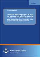Product Packaging as Tool to Demand a Price Premium: Does Packaging Enhance Consumers' Value Perception to Justify a Price Premium 3954892324 Book Cover