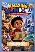 AMAZING SOUTH KOREA AN INSPIRING HISTORY FOR KIDS: How Courage, Creativity, and Determination Transformed a Country Into a World Leader in Technology and Culture (AN ANCIENT STORYTELLING FOR KIDS) B0HJ41BZQ7 Book Cover