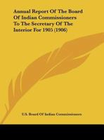 Annual Report of the Board of Indian Commissioners to the Secretary of the Interior for 1905 1169435149 Book Cover