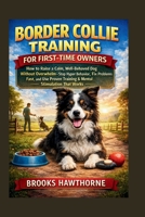 BORDER COLLIE TRAINING FOR FIRST-TIME OWNERS: How to Raise a Calm, Well-Behaved Dog Without Overwhelm—Stop Hyper Behavior, Fix Problems Fast, and Use Proven Training & Mental Stimulation That Works B0H176ZCVY Book Cover