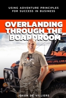 Overlanding Through the Boardroom: Using Adventure Principles for Success in Business 0796106762 Book Cover