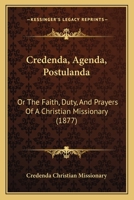 Credenda, agenda, postulanda: or, The faith, duty, and prayers of a Christian missionary [compiled b 1166465934 Book Cover