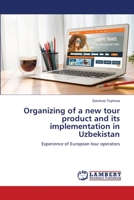 Organizing of a new tour product and its implementation in Uzbekistan: Experience of European tour operators 6205511843 Book Cover