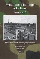 What Was That War All About, Anyway?: The Army Life of Vincent Joseph Barnes 1412077664 Book Cover