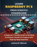 Learn Raspberry Pi 5 from Scratch Powerguide: A Beginner-Friendly Guide to Building Functional, Hands-On Projects with Step-by-Step Expertise (embedded system, Programming Systems) B0G5177MW4 Book Cover