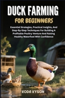 DUCK FARMING FOR BEGINNERS: Essential Strategies, Practical Insights, And Step-By-Step Techniques For Building A Profitable Poultry Venture And Raising Healthy Waterfowl With Confidence B0FLV7YZP4 Book Cover