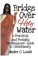 Bridge Over Holy Water: A Practical (And Probably Sacrilegious) Guide to Christianity B09B36MPYM Book Cover