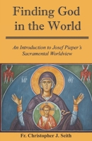 Finding God in the World: An Introduction to Josef Pieper’s Sacramental Worldview B0G39SZ3SF Book Cover
