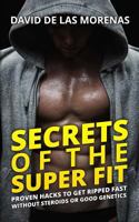 Secrets of the Super Fit: Proven Hacks to Get Ripped Fast Without Steroids or Good Genetics 1539899098 Book Cover