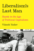Liberalism's Last Man: Hayek in the Age of Political Capitalism 0226821471 Book Cover