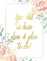 Epic Shit We Have Done & Plan To Do: A pretty and thoughtful bucket list journal for couples and partners with prompts. Space for 100 awesome bucket list accomplishments and adventures. 1074819209 Book Cover