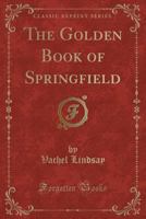 The golden book of Springfield, being the review of a book that will appear in the autumn of the year 2018, and an extended description of Springfield, Illinois, in that year 9356083681 Book Cover