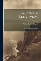 Absolute Relativism; or, the Absolute in Relation; Volume 1 1021942634 Book Cover