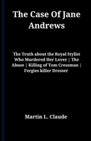 The Case Of Jane Andrews: The Truth about the Royal Stylist Who Murdered Her Lover | The Abuse | Killing of Tom Cressman | Fergies killer Dresser B0CV11LNYC Book Cover