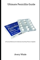Ultimate Penicillin Guide: A Practical Reference for Infections from Strep Throat to Syphilis B0F88NGCVL Book Cover